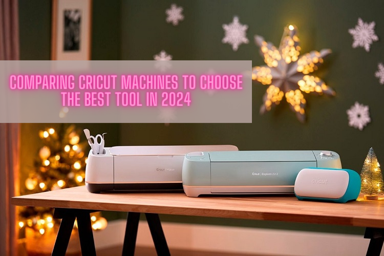 Comparing Cricut Machines to Choose the Best Tool in 2024